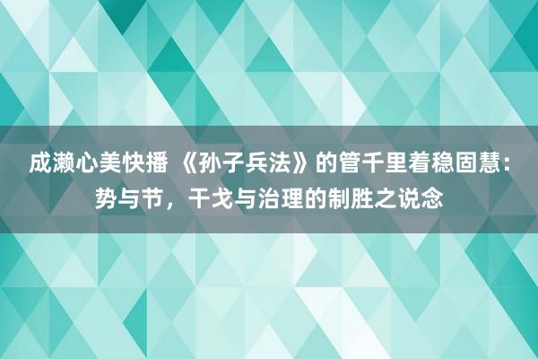 成濑心美快播 《孙子兵法》的管千里着稳固慧：势与节，干戈与治理的制胜之说念