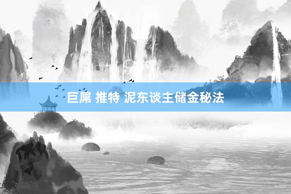 巨屌 推特 泥东谈主储金秘法