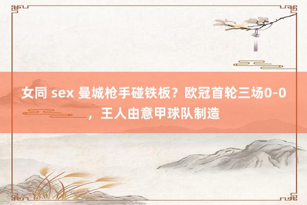 女同 sex 曼城枪手碰铁板？欧冠首轮三场0-0，王人由意甲球队制造