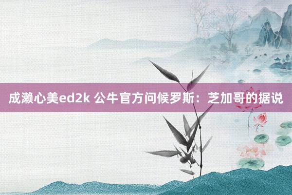 成濑心美ed2k 公牛官方问候罗斯：芝加哥的据说