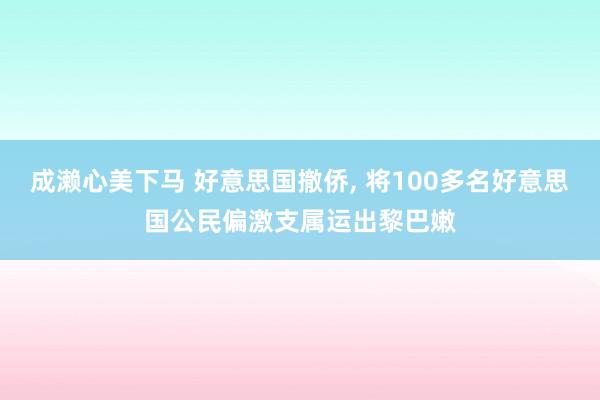 成濑心美下马 好意思国撤侨， 将100多名好意思国公民偏激支属运出黎巴嫩