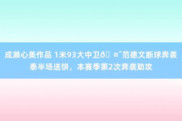 成濑心美作品 1米93大中卫🤯范德文断球奔袭泰半场送饼，本赛季第2次奔袭助攻