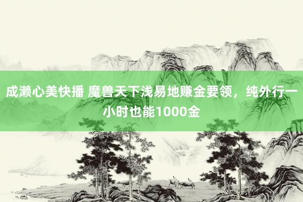 成濑心美快播 魔兽天下浅易地赚金要领，纯外行一小时也能1000金