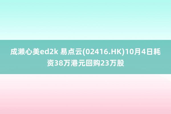 成濑心美ed2k 易点云(02416.HK)10月4日耗资38万港元回购23万股