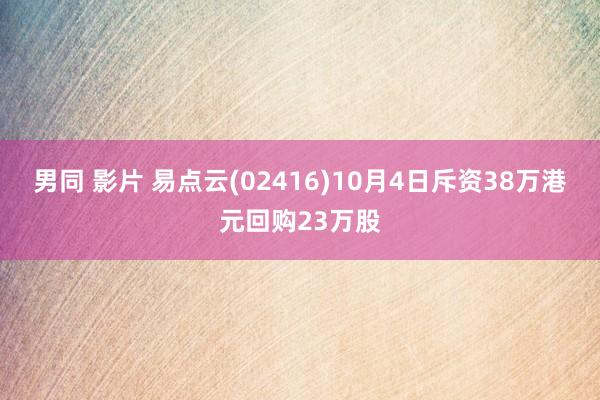 男同 影片 易点云(02416)10月4日斥资38万港元回购23万股