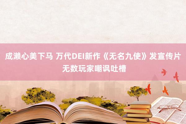 成濑心美下马 万代DEI新作《无名九使》发宣传片 无数玩家嘲讽吐槽