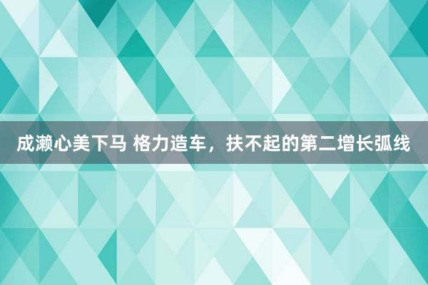 成濑心美下马 格力造车，扶不起的第二增长弧线