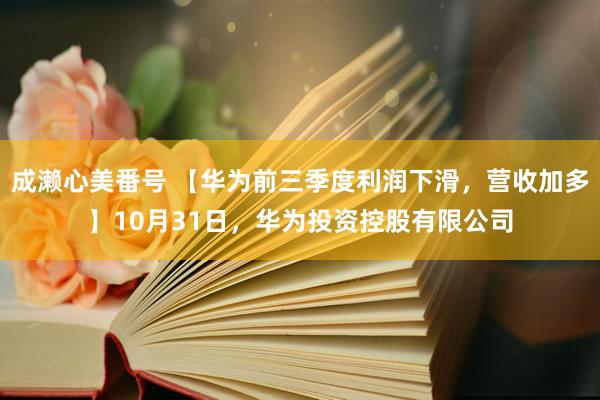 成濑心美番号 【华为前三季度利润下滑，营收加多】10月31日，华为投资控股有限公司