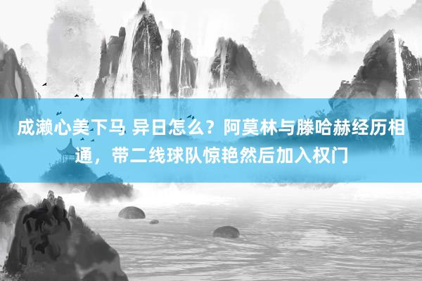 成濑心美下马 异日怎么？阿莫林与滕哈赫经历相通，带二线球队惊艳然后加入权门