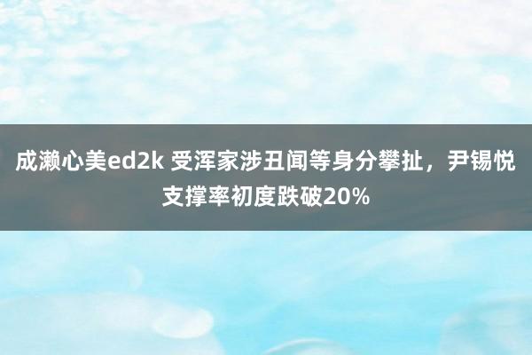 成濑心美ed2k 受浑家涉丑闻等身分攀扯，尹锡悦支撑率初度跌破20%