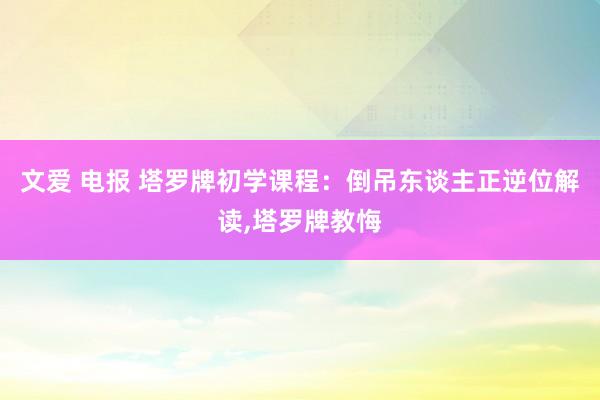 文爱 电报 塔罗牌初学课程：倒吊东谈主正逆位解读，塔罗牌教悔