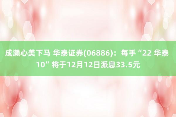 成濑心美下马 华泰证券(06886)：每手“22 华泰 10”将于12月12日派息33.5元