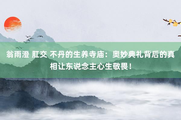 翁雨澄 肛交 不丹的生养寺庙：奥妙典礼背后的真相让东说念主心生敬畏！