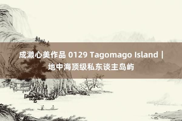 成濑心美作品 0129 Tagomago Island｜地中海顶级私东谈主岛屿