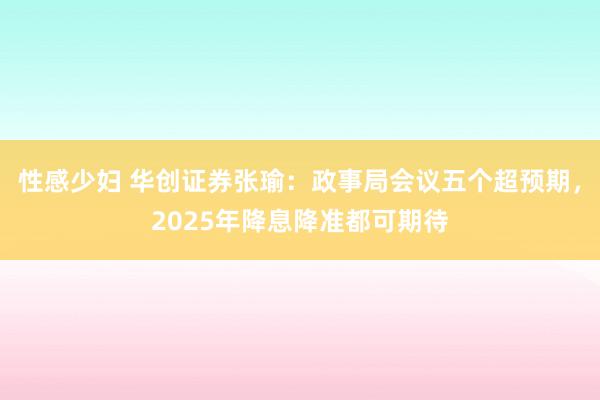 性感少妇 华创证券张瑜：政事局会议五个超预期，2025年降息降准都可期待