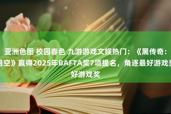 亚洲色图 校园春色 九游游戏文娱热门：《黑传奇：悟空》赢得2025年BAFTA奖7项提名，角逐最好游戏奖