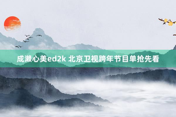 成濑心美ed2k 北京卫视跨年节目单抢先看