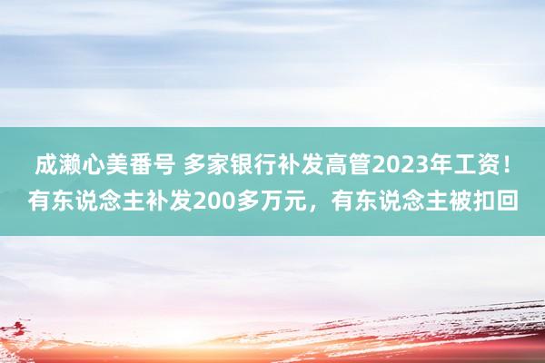 成濑心美番号 多家银行补发高管2023年工资！有东说念主补发200多万元，有东说