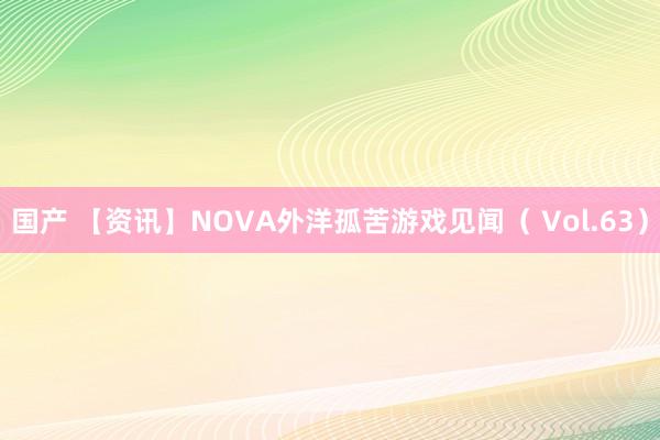 国产 【资讯】NOVA外洋孤苦游戏见闻（ Vol.63）