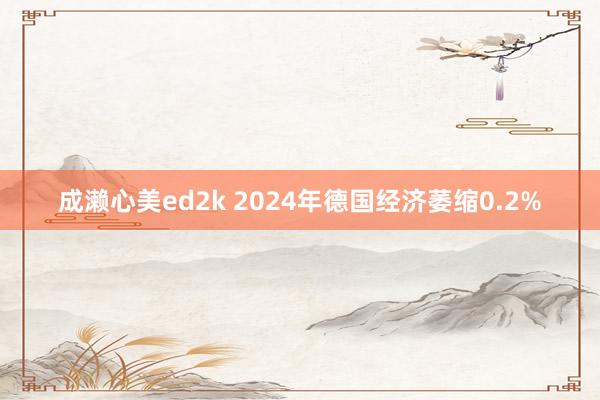 成濑心美ed2k 2024年德国经济萎缩0.2%