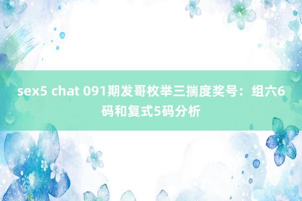 sex5 chat 091期发哥枚举三揣度奖号：组六6码和复式5码分析