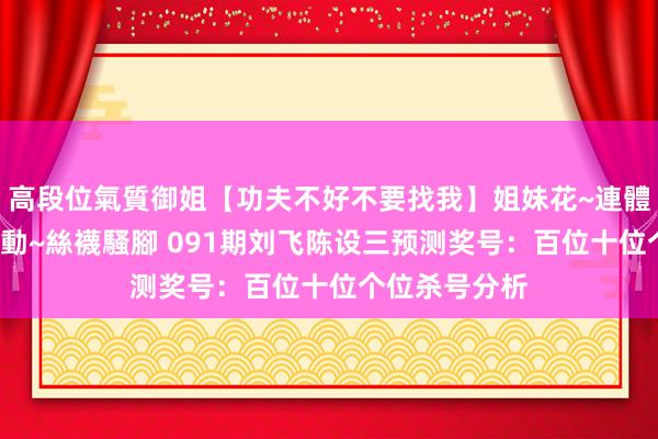 高段位氣質御姐【功夫不好不要找我】姐妹花~連體絲襪~大奶晃動~絲襪騷腳 091期